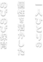 一人ひとりの個性を活かした のびのび保育